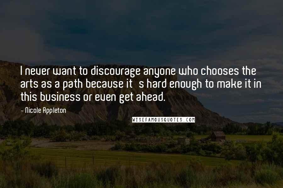Nicole Appleton Quotes: I never want to discourage anyone who chooses the arts as a path because it's hard enough to make it in this business or even get ahead.