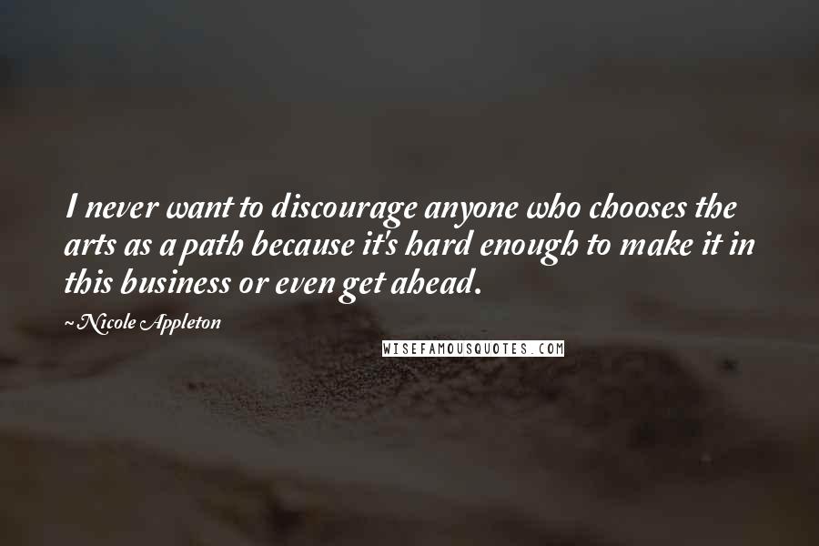 Nicole Appleton Quotes: I never want to discourage anyone who chooses the arts as a path because it's hard enough to make it in this business or even get ahead.