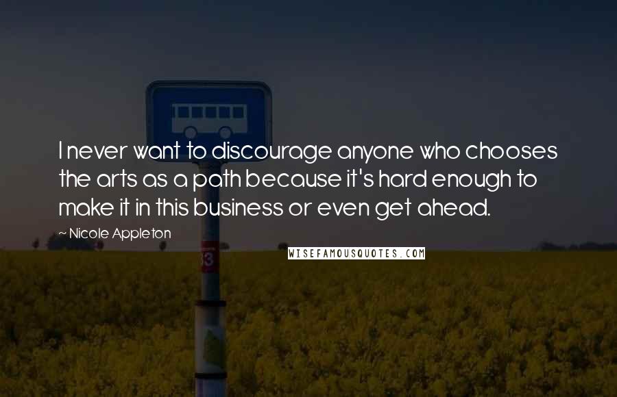Nicole Appleton Quotes: I never want to discourage anyone who chooses the arts as a path because it's hard enough to make it in this business or even get ahead.