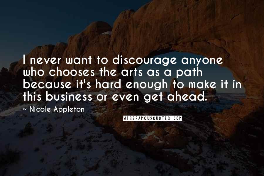 Nicole Appleton Quotes: I never want to discourage anyone who chooses the arts as a path because it's hard enough to make it in this business or even get ahead.