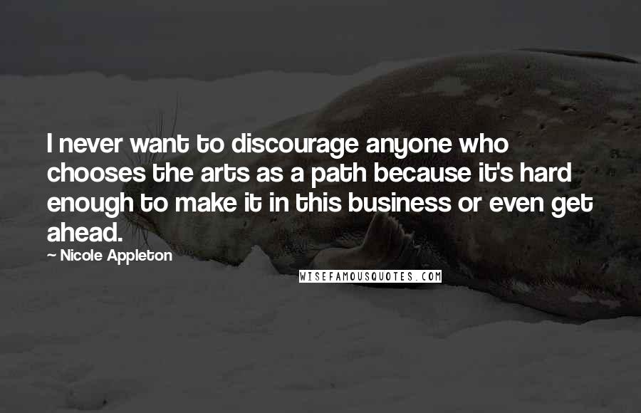 Nicole Appleton Quotes: I never want to discourage anyone who chooses the arts as a path because it's hard enough to make it in this business or even get ahead.