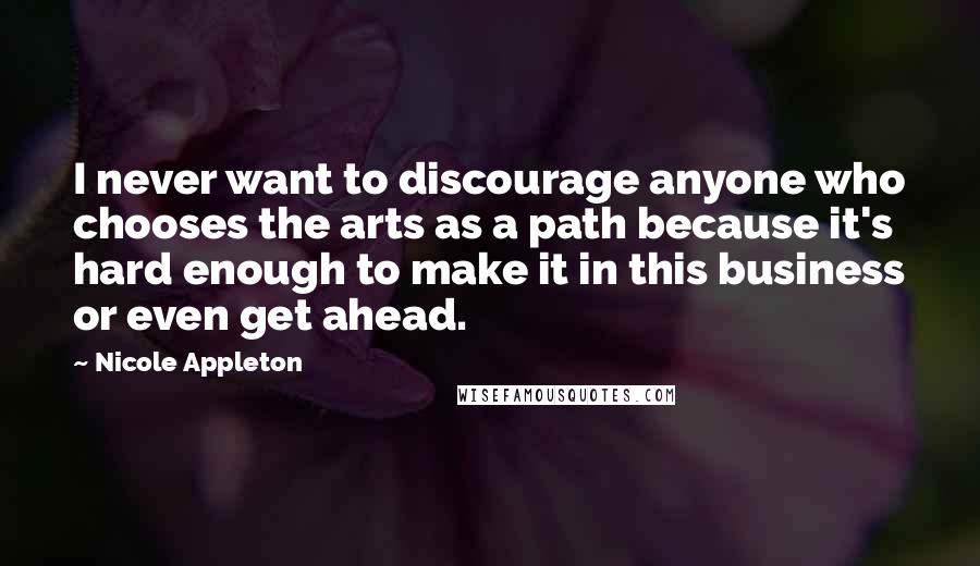 Nicole Appleton Quotes: I never want to discourage anyone who chooses the arts as a path because it's hard enough to make it in this business or even get ahead.