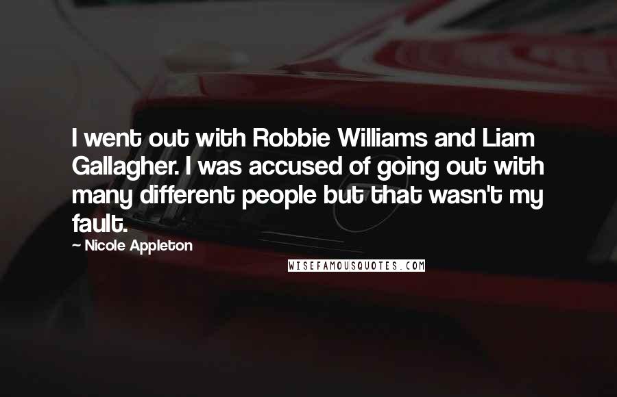 Nicole Appleton Quotes: I went out with Robbie Williams and Liam Gallagher. I was accused of going out with many different people but that wasn't my fault.