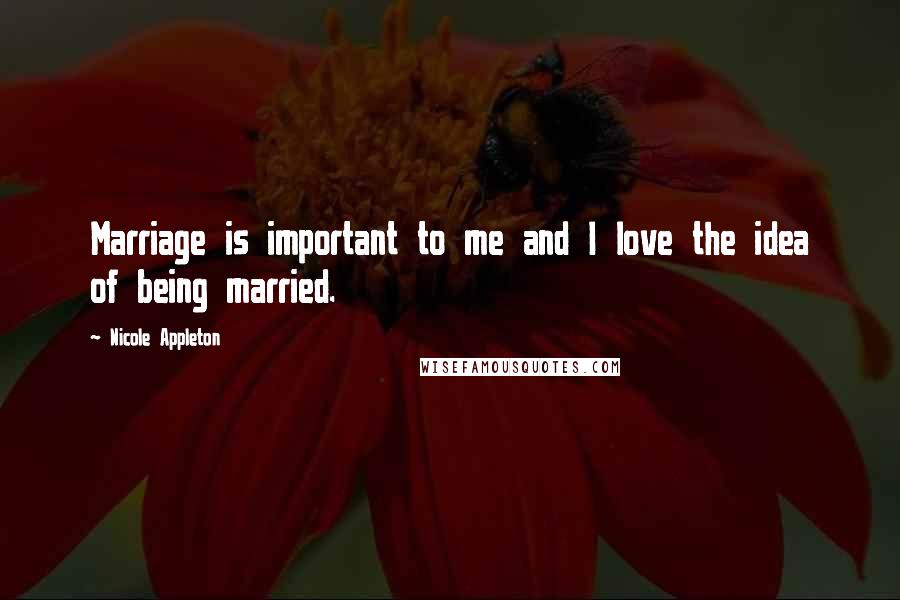 Nicole Appleton Quotes: Marriage is important to me and I love the idea of being married.