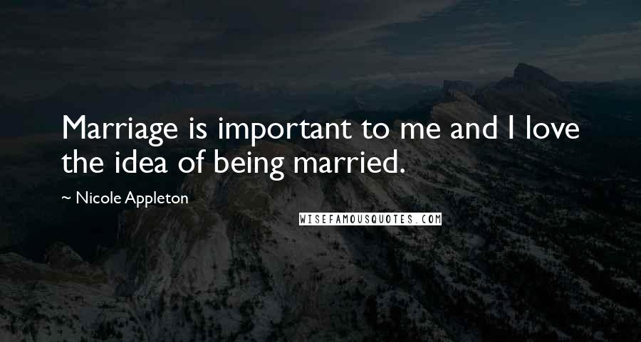 Nicole Appleton Quotes: Marriage is important to me and I love the idea of being married.