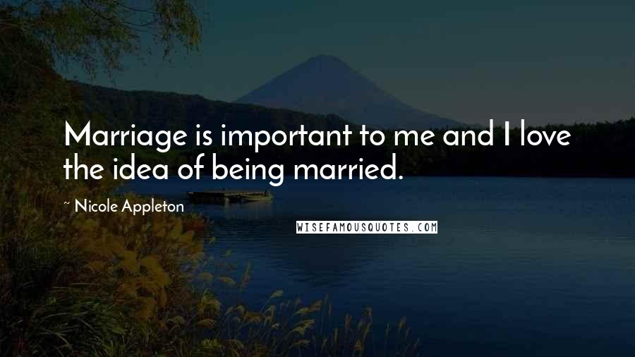 Nicole Appleton Quotes: Marriage is important to me and I love the idea of being married.