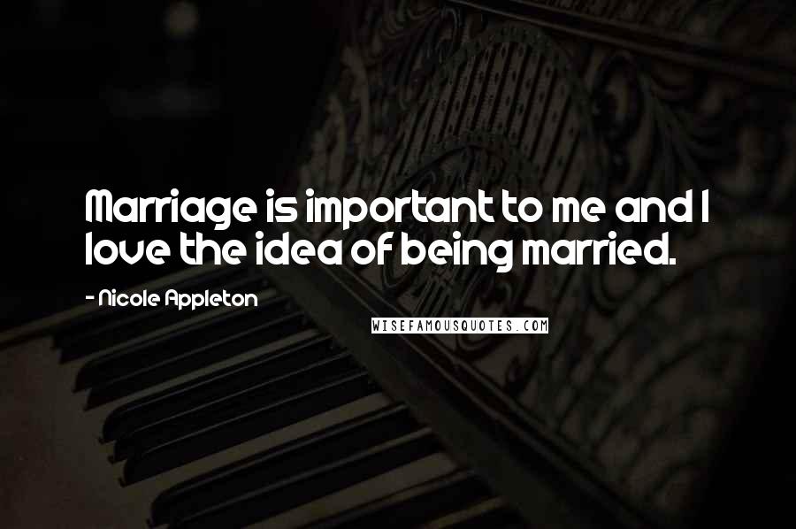 Nicole Appleton Quotes: Marriage is important to me and I love the idea of being married.