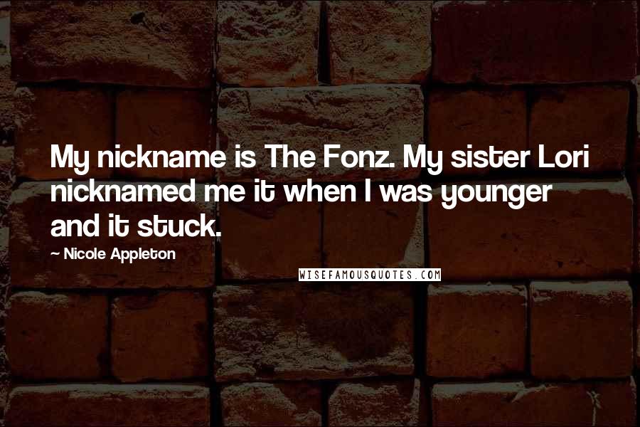 Nicole Appleton Quotes: My nickname is The Fonz. My sister Lori nicknamed me it when I was younger and it stuck.
