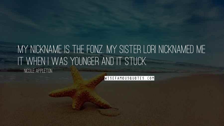 Nicole Appleton Quotes: My nickname is The Fonz. My sister Lori nicknamed me it when I was younger and it stuck.