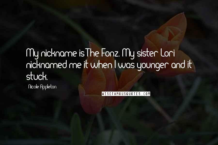 Nicole Appleton Quotes: My nickname is The Fonz. My sister Lori nicknamed me it when I was younger and it stuck.