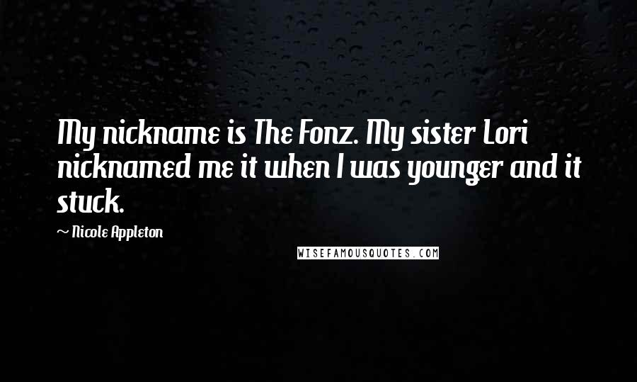 Nicole Appleton Quotes: My nickname is The Fonz. My sister Lori nicknamed me it when I was younger and it stuck.