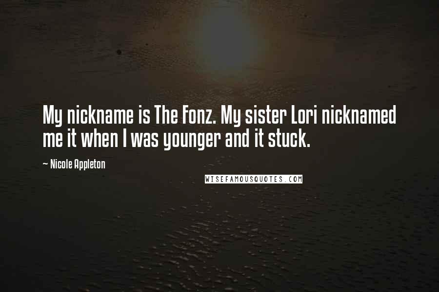 Nicole Appleton Quotes: My nickname is The Fonz. My sister Lori nicknamed me it when I was younger and it stuck.