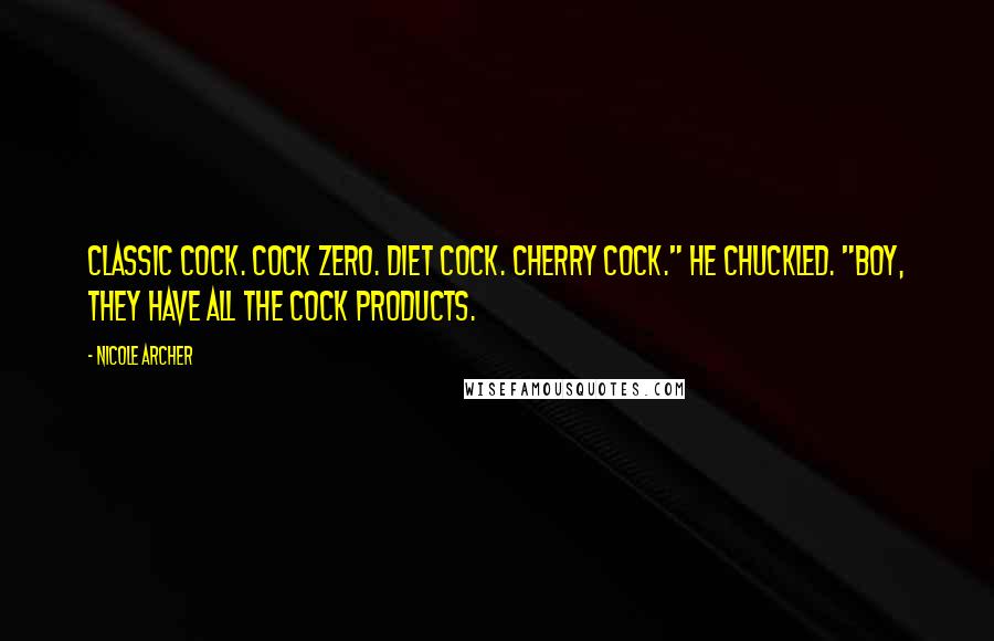 Nicole Archer Quotes: Classic Cock. Cock Zero. Diet Cock. Cherry Cock." He chuckled. "Boy, they have all the cock products.