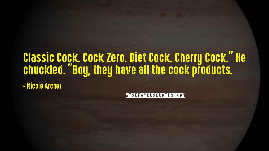 Nicole Archer Quotes: Classic Cock. Cock Zero. Diet Cock. Cherry Cock." He chuckled. "Boy, they have all the cock products.