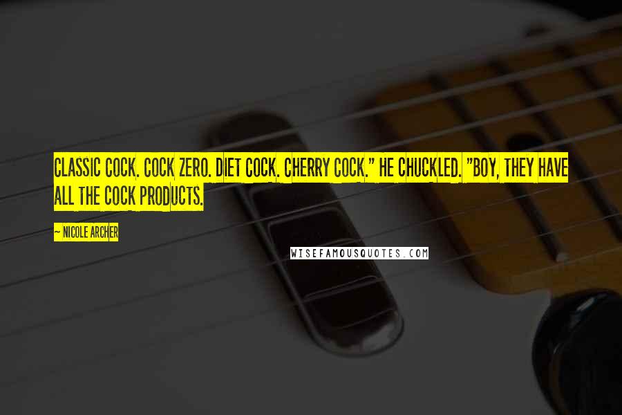 Nicole Archer Quotes: Classic Cock. Cock Zero. Diet Cock. Cherry Cock." He chuckled. "Boy, they have all the cock products.