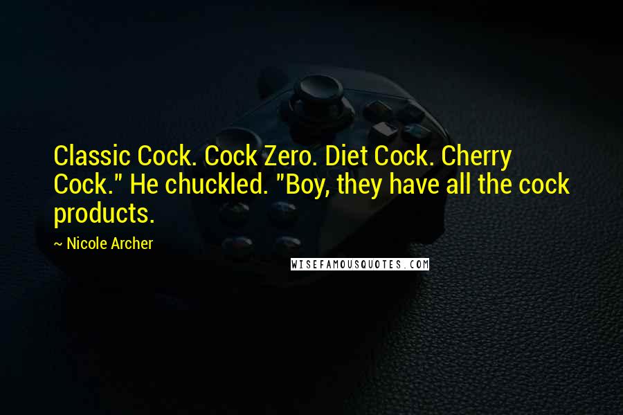 Nicole Archer Quotes: Classic Cock. Cock Zero. Diet Cock. Cherry Cock." He chuckled. "Boy, they have all the cock products.