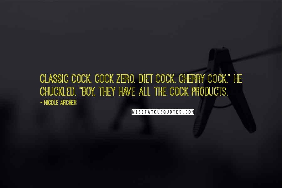 Nicole Archer Quotes: Classic Cock. Cock Zero. Diet Cock. Cherry Cock." He chuckled. "Boy, they have all the cock products.