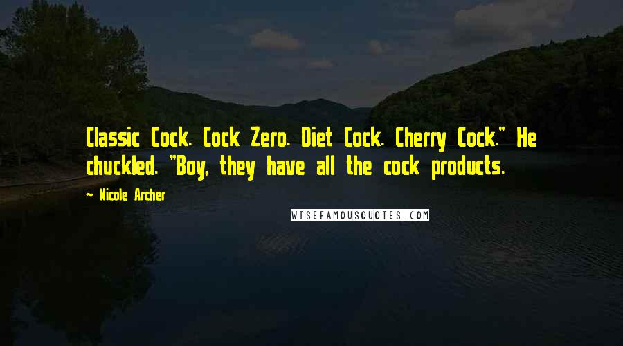 Nicole Archer Quotes: Classic Cock. Cock Zero. Diet Cock. Cherry Cock." He chuckled. "Boy, they have all the cock products.