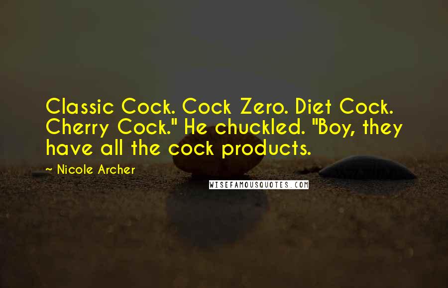 Nicole Archer Quotes: Classic Cock. Cock Zero. Diet Cock. Cherry Cock." He chuckled. "Boy, they have all the cock products.