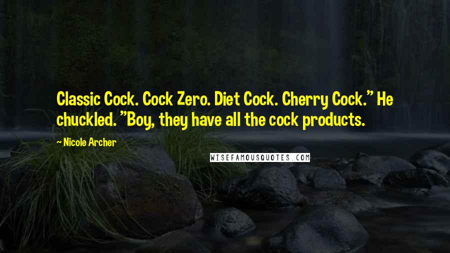 Nicole Archer Quotes: Classic Cock. Cock Zero. Diet Cock. Cherry Cock." He chuckled. "Boy, they have all the cock products.