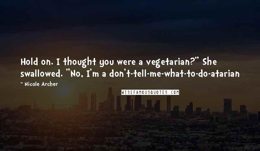 Nicole Archer Quotes: Hold on. I thought you were a vegetarian?" She swallowed. "No, I'm a don't-tell-me-what-to-do-atarian