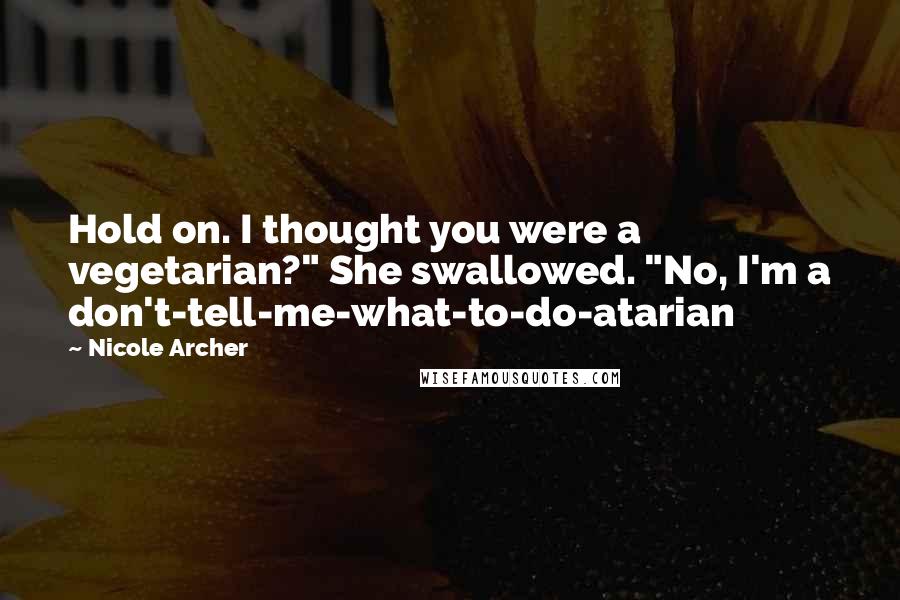 Nicole Archer Quotes: Hold on. I thought you were a vegetarian?" She swallowed. "No, I'm a don't-tell-me-what-to-do-atarian