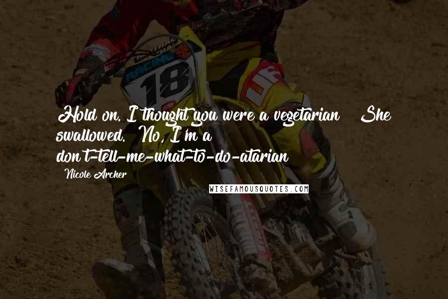 Nicole Archer Quotes: Hold on. I thought you were a vegetarian?" She swallowed. "No, I'm a don't-tell-me-what-to-do-atarian