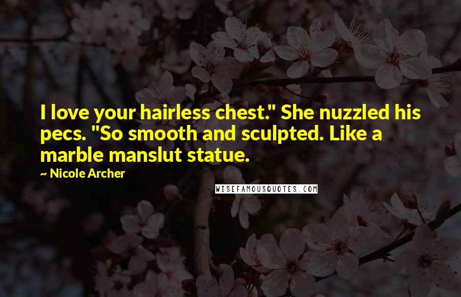 Nicole Archer Quotes: I love your hairless chest." She nuzzled his pecs. "So smooth and sculpted. Like a marble manslut statue.