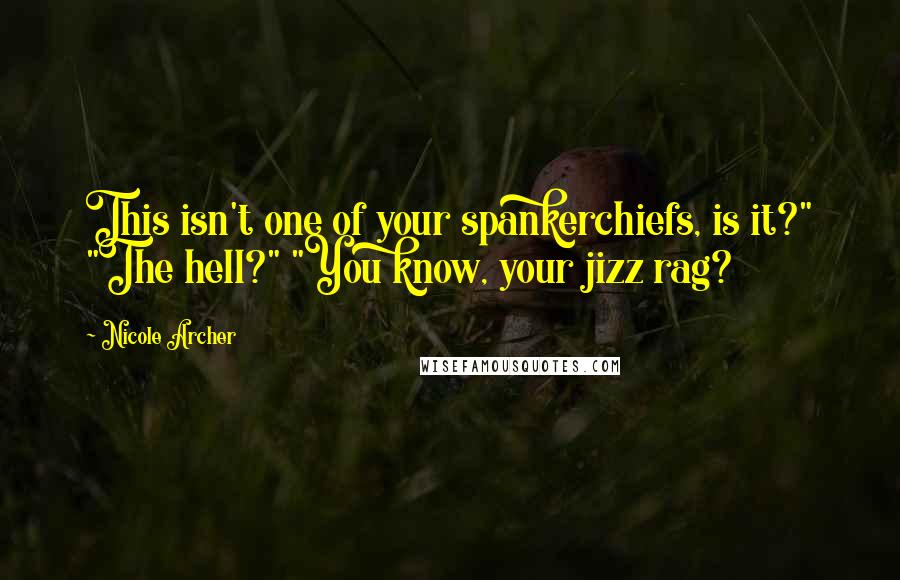 Nicole Archer Quotes: This isn't one of your spankerchiefs, is it?" "The hell?" "You know, your jizz rag?