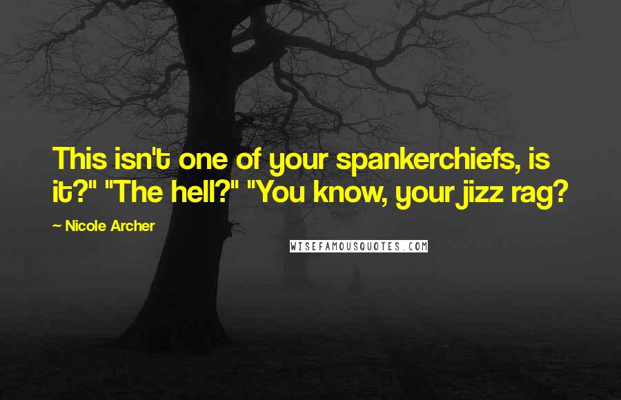 Nicole Archer Quotes: This isn't one of your spankerchiefs, is it?" "The hell?" "You know, your jizz rag?