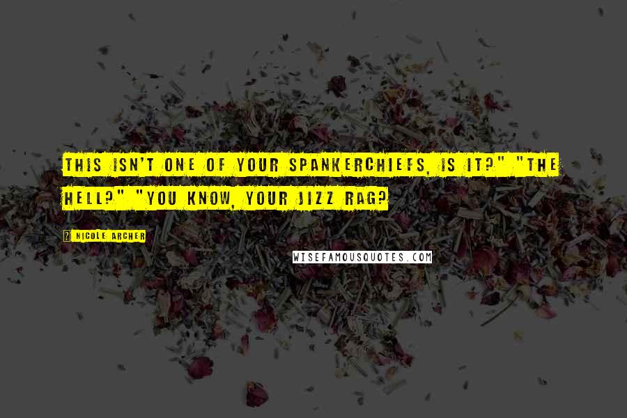 Nicole Archer Quotes: This isn't one of your spankerchiefs, is it?" "The hell?" "You know, your jizz rag?