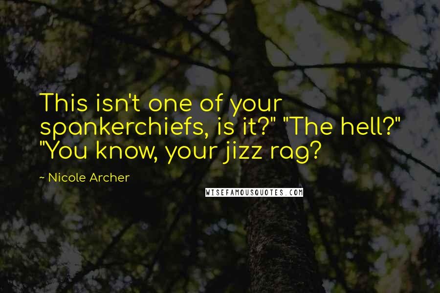 Nicole Archer Quotes: This isn't one of your spankerchiefs, is it?" "The hell?" "You know, your jizz rag?