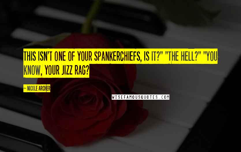 Nicole Archer Quotes: This isn't one of your spankerchiefs, is it?" "The hell?" "You know, your jizz rag?