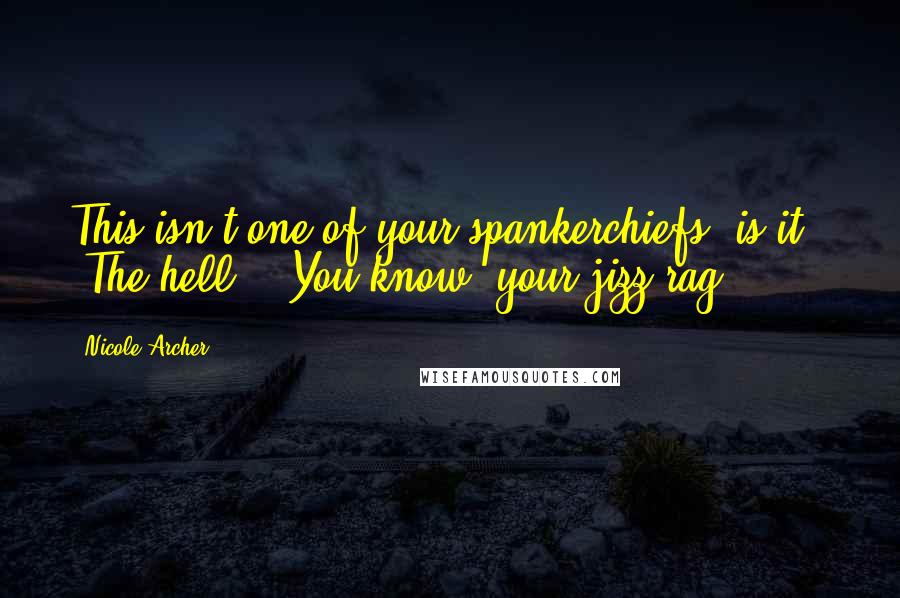 Nicole Archer Quotes: This isn't one of your spankerchiefs, is it?" "The hell?" "You know, your jizz rag?