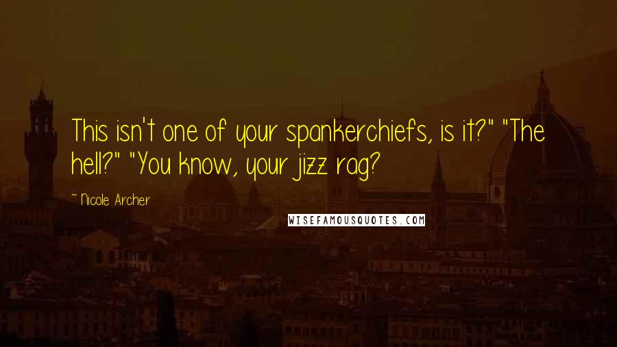 Nicole Archer Quotes: This isn't one of your spankerchiefs, is it?" "The hell?" "You know, your jizz rag?