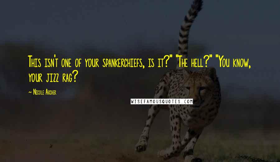 Nicole Archer Quotes: This isn't one of your spankerchiefs, is it?" "The hell?" "You know, your jizz rag?