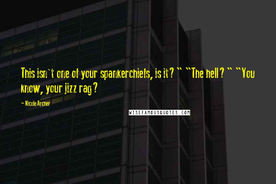 Nicole Archer Quotes: This isn't one of your spankerchiefs, is it?" "The hell?" "You know, your jizz rag?