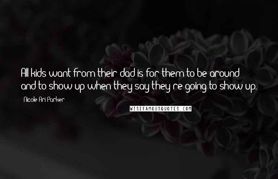 Nicole Ari Parker Quotes: All kids want from their dad is for them to be around - and to show up when they say they're going to show up.