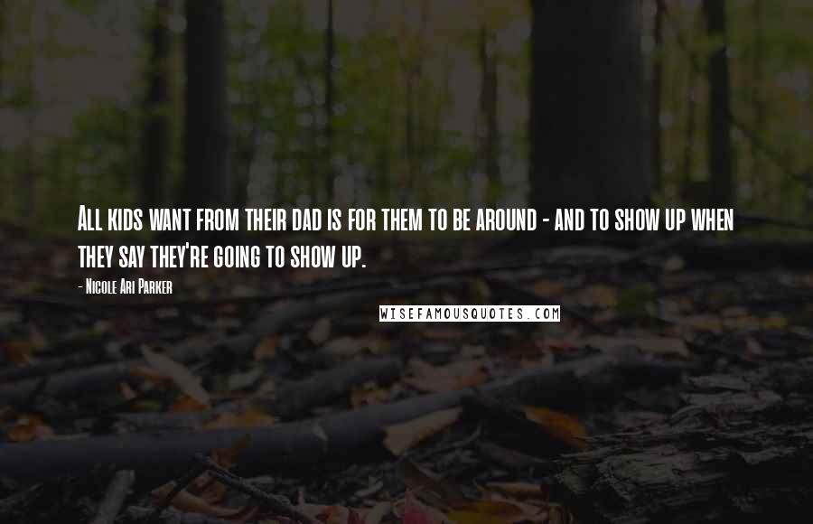 Nicole Ari Parker Quotes: All kids want from their dad is for them to be around - and to show up when they say they're going to show up.