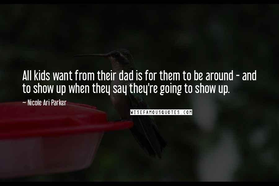 Nicole Ari Parker Quotes: All kids want from their dad is for them to be around - and to show up when they say they're going to show up.