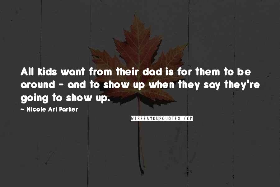 Nicole Ari Parker Quotes: All kids want from their dad is for them to be around - and to show up when they say they're going to show up.