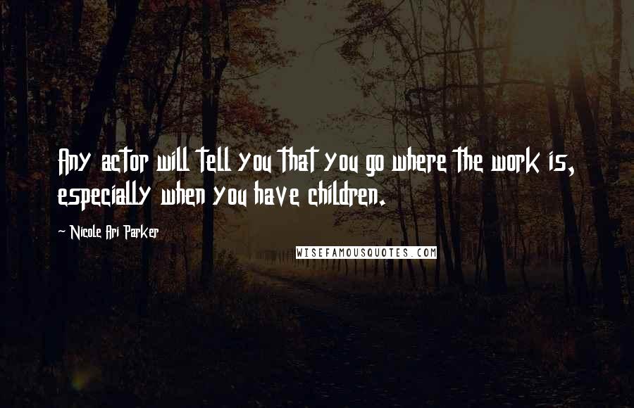 Nicole Ari Parker Quotes: Any actor will tell you that you go where the work is, especially when you have children.