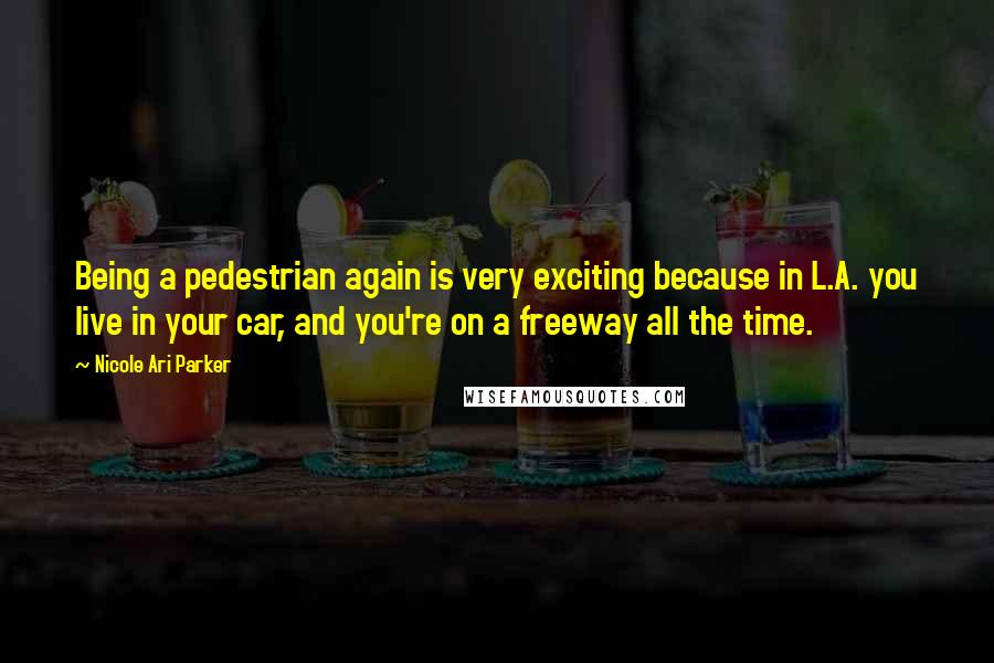 Nicole Ari Parker Quotes: Being a pedestrian again is very exciting because in L.A. you live in your car, and you're on a freeway all the time.