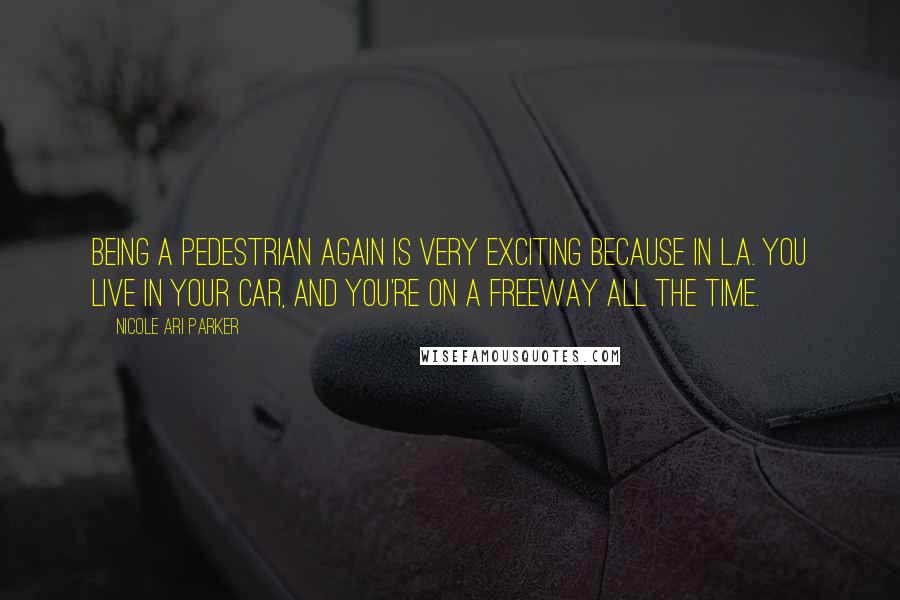 Nicole Ari Parker Quotes: Being a pedestrian again is very exciting because in L.A. you live in your car, and you're on a freeway all the time.