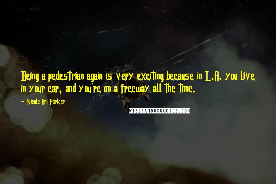 Nicole Ari Parker Quotes: Being a pedestrian again is very exciting because in L.A. you live in your car, and you're on a freeway all the time.