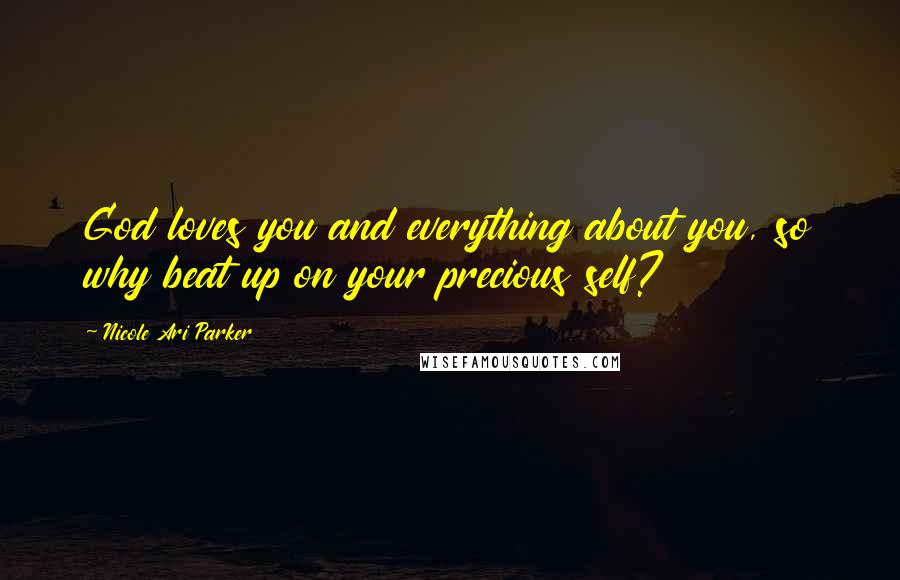 Nicole Ari Parker Quotes: God loves you and everything about you, so why beat up on your precious self?