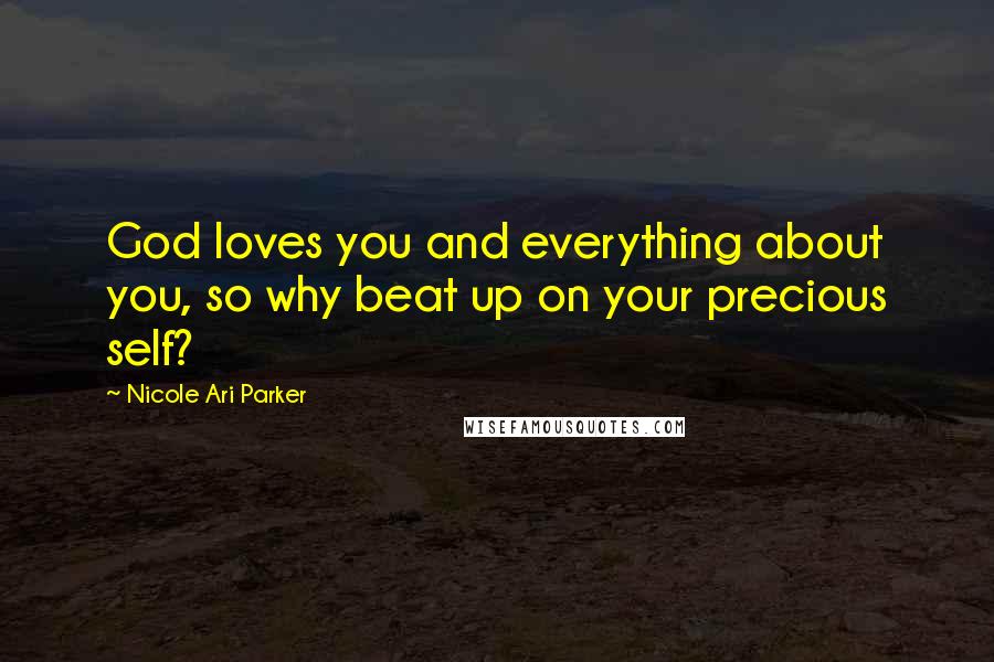 Nicole Ari Parker Quotes: God loves you and everything about you, so why beat up on your precious self?