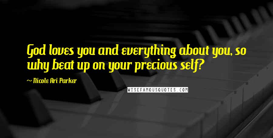 Nicole Ari Parker Quotes: God loves you and everything about you, so why beat up on your precious self?