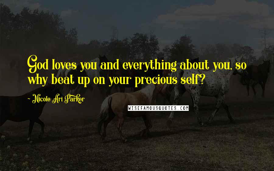 Nicole Ari Parker Quotes: God loves you and everything about you, so why beat up on your precious self?