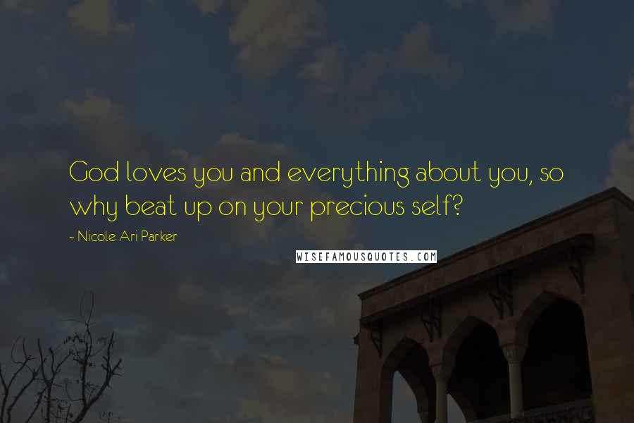 Nicole Ari Parker Quotes: God loves you and everything about you, so why beat up on your precious self?